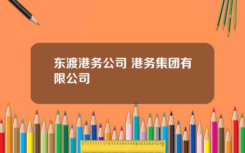 东渡港务公司 港务集团有限公司